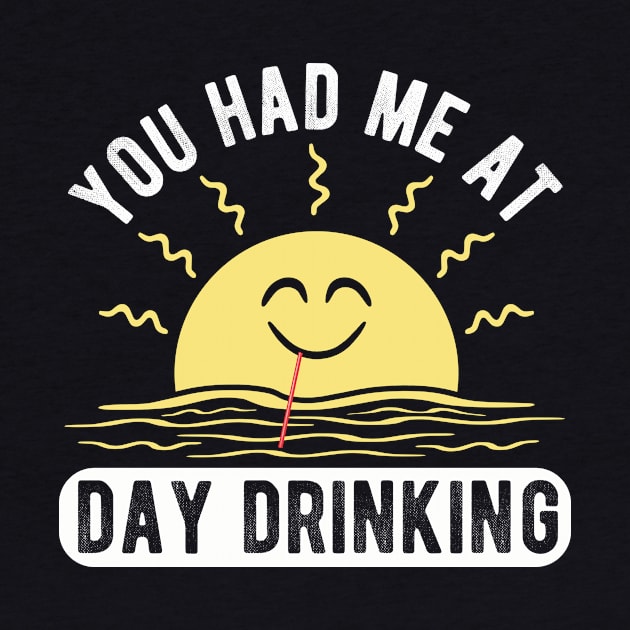 You Had Me At Day Drinking Funny Sun Drinking Novelty Gift by FrontalLobe